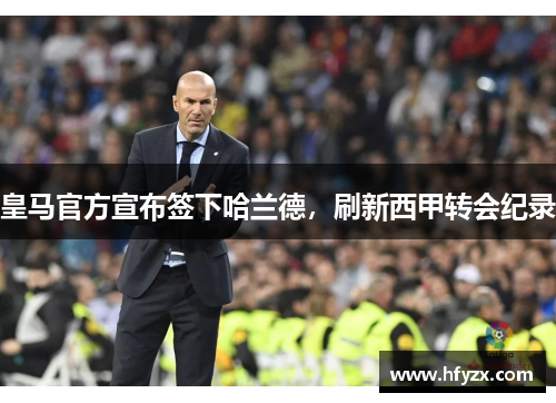 皇马官方宣布签下哈兰德，刷新西甲转会纪录