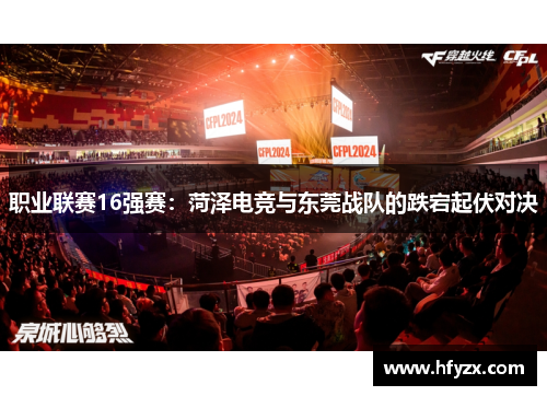 职业联赛16强赛：菏泽电竞与东莞战队的跌宕起伏对决