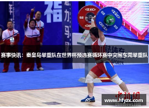 赛事快讯：秦皇岛举重队在世界杯预选赛循环赛中突围东莞举重队