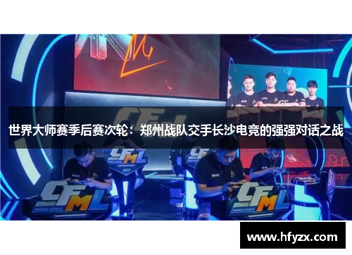 世界大师赛季后赛次轮：郑州战队交手长沙电竞的强强对话之战