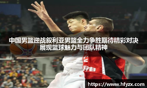 中国男篮迎战叙利亚男篮全力争胜期待精彩对决展现篮球魅力与团队精神